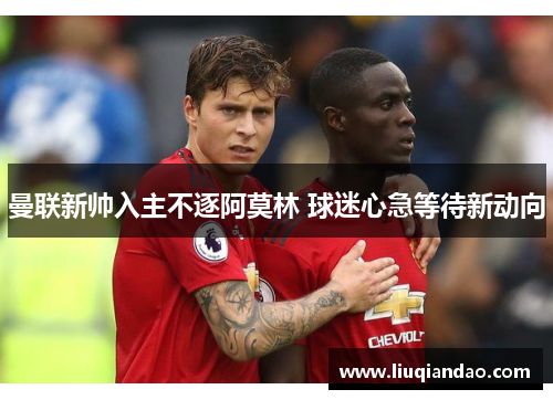 曼联新帅入主不逐阿莫林 球迷心急等待新动向