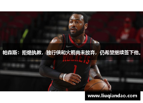 帕森斯：拒绝执教，独行侠和火箭尚未放弃，仍希望继续签下他。