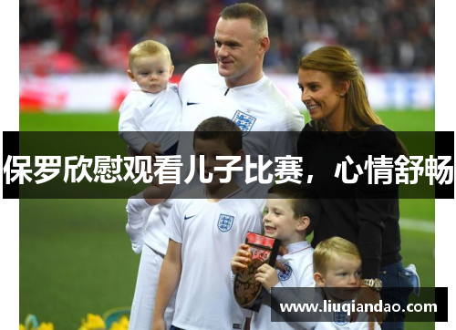 保罗欣慰观看儿子比赛，心情舒畅