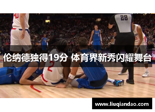伦纳德独得19分 体育界新秀闪耀舞台